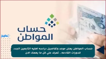 حساب المواطن يعلن موعد وتفاصيل دراسة أهلية التابعين الجدد للدورات القادمة.. تعرف على كل ما يهمك الآن